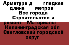 Арматура д. 10 (гладкая) длина 11,7 метров. - Все города Строительство и ремонт » Материалы   . Калининградская обл.,Светловский городской округ 